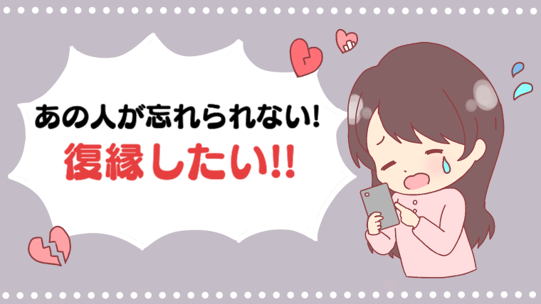 あの人が忘れられない!復縁したい!!