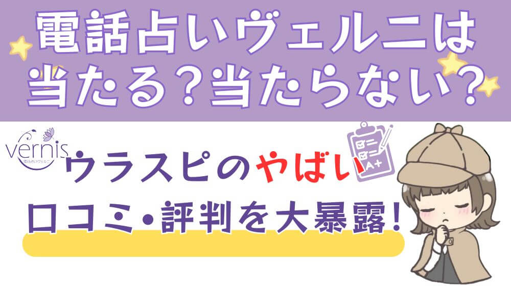 電話占いヴェルニは当たる？当たらない？ウラスピのやばい口コミ・評判を大暴露！