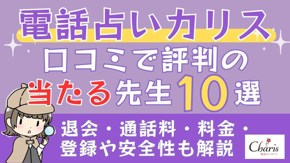 電話占いカリスの口コミで評判の当たる先生10選□退会・通話料・料金・登録や安全性も解説