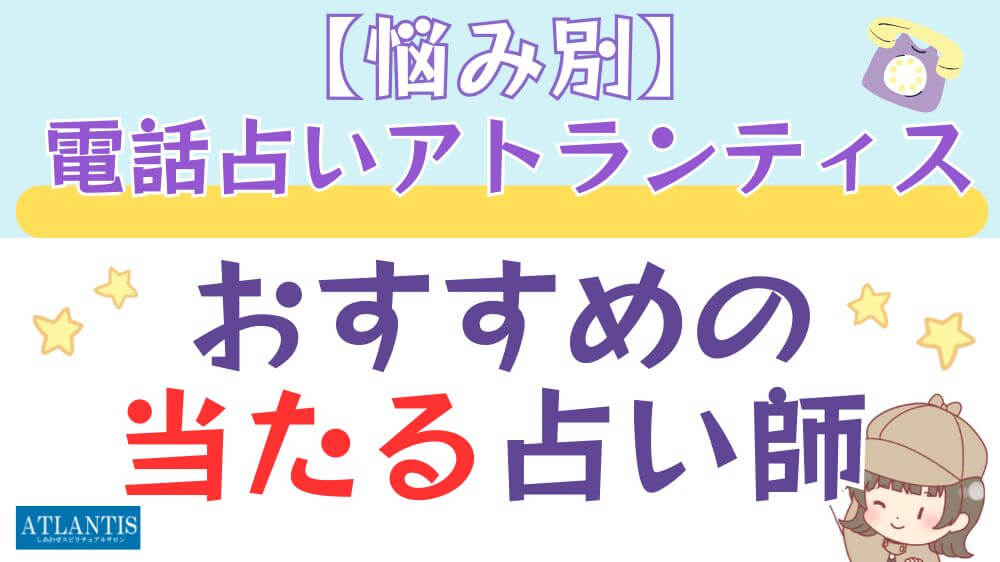 【悩み別】電話占いアトランティスでおすすめの当たる占い師
