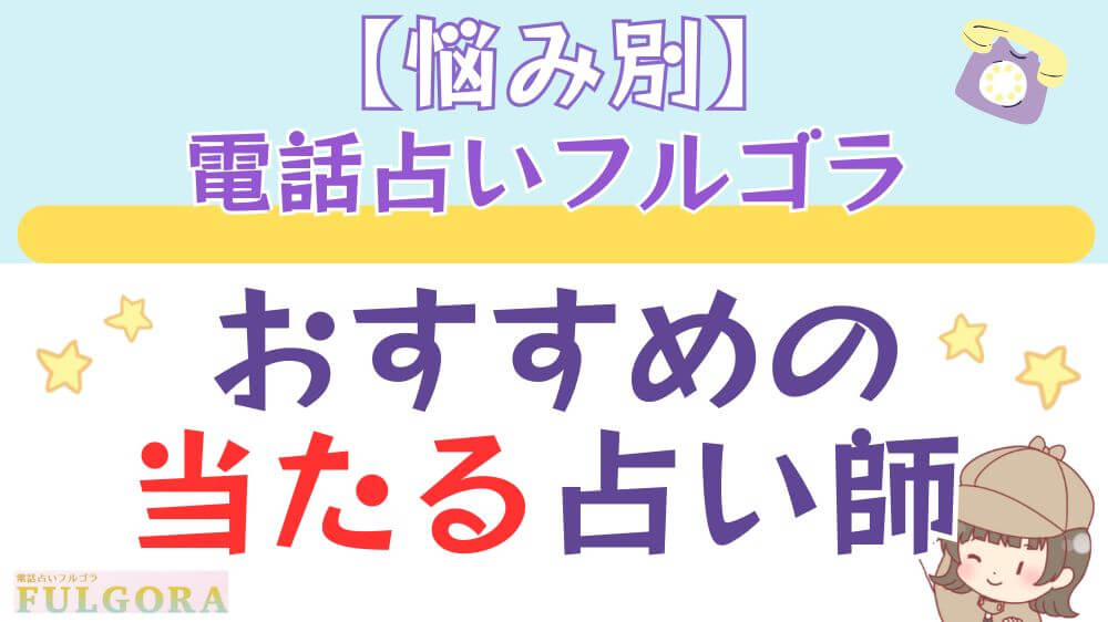 【悩み別】 電話占いフルゴラでおすすめの当たる占い師